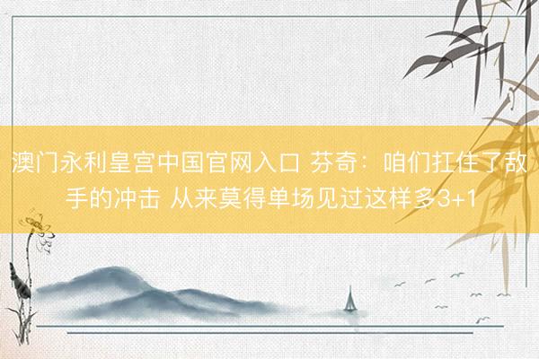 澳门永利皇宫中国官网入口 芬奇:咱们扛住了敌手的冲击 从来莫得单场见过这样多3+1