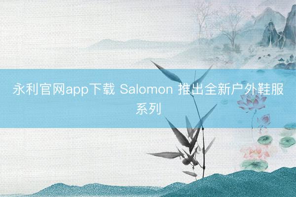 永利官网app下载 Salomon 推出全新户外鞋服系列