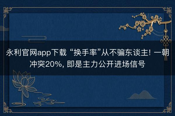永利官网app下载 “换手率”从不骗东谈主! 一朝冲突20%， 即是主力公开进场信号