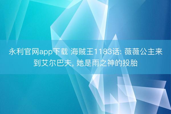 永利官网app下载 海贼王1183话: 薇薇公主来到艾尔巴夫， 她是雨之神的投胎