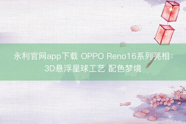 永利官网app下载 OPPO Reno16系列亮相：3D悬浮星球工艺 配色梦境