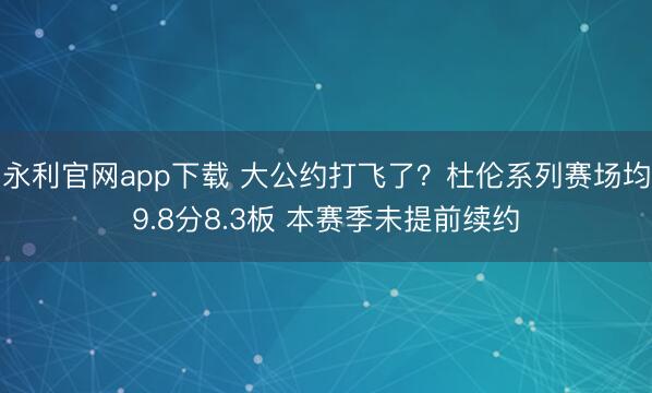 永利官网app下载 大公约打飞了？杜伦系列赛场均9.8分8.3板 本赛季未提前续约