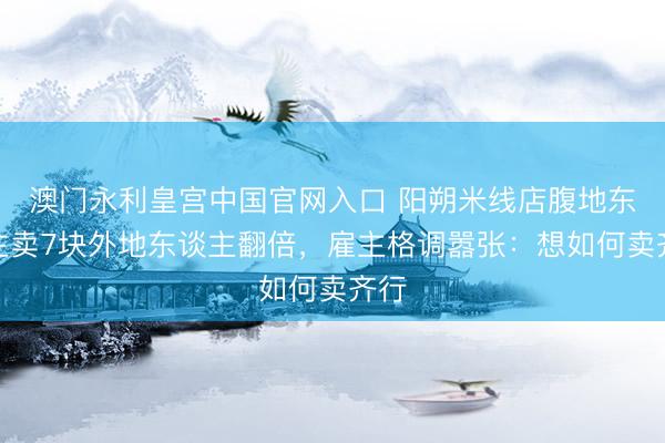澳门永利皇宫中国官网入口 阳朔米线店腹地东谈主卖7块外地东谈主翻倍,雇主格调嚣张:想如何卖齐行