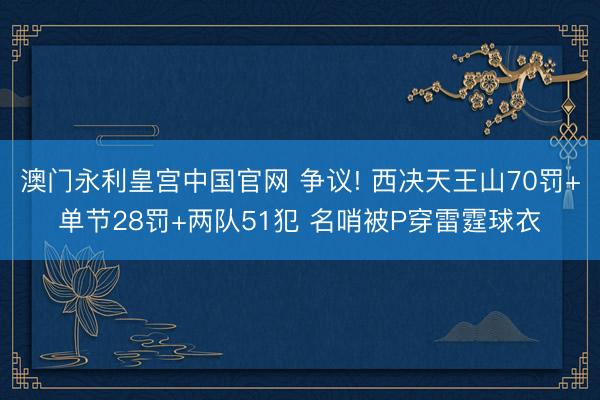 澳门永利皇宫中国官网 争议! 西决天王山70罚+单节28罚+两队51犯 名哨被P穿雷霆球衣