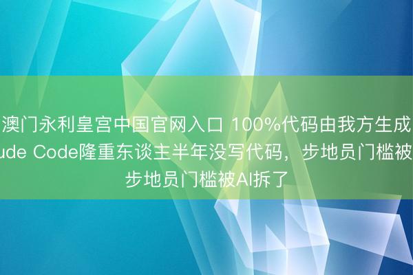 澳门永利皇宫中国官网入口 100%代码由我方生成！Claude Code隆重东谈主半年没写代码，步地员门槛被AI拆了