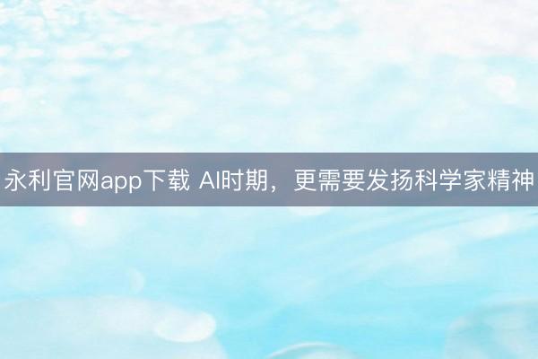 永利官网app下载 AI时期,更需要发扬科学家精神
