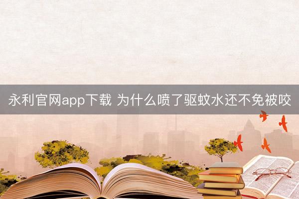 永利官网app下载 为什么喷了驱蚊水还不免被咬