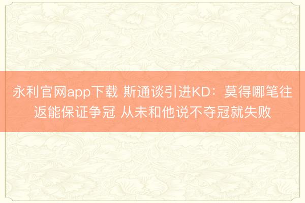 永利官网app下载 斯通谈引进KD：莫得哪笔往返能保证争冠 从未和他说不夺冠就失败