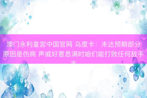 澳门永利皇宫中国官网 乌度卡：未达预期部分原因是伤病 声威好意思满时咱们能打败任何敌手