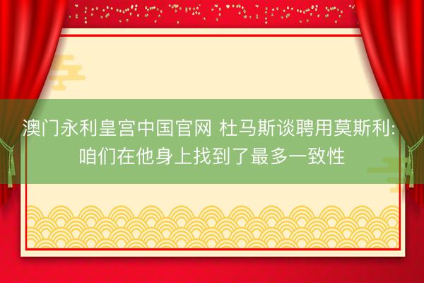 澳门永利皇宫中国官网 杜马斯谈聘用莫斯利: 咱们在他身上找到了最多一致性