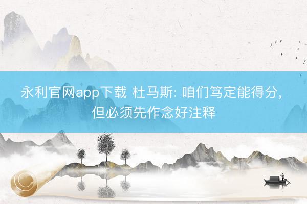 永利官网app下载 杜马斯: 咱们笃定能得分， 但必须先作念好注释