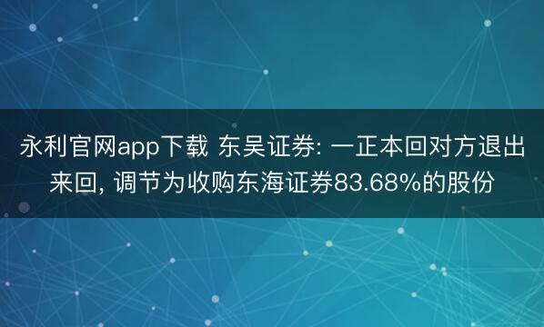 永利官网app下载 东吴证券: 一正本回对方退出来回， 调节为收购东海证券83.68%的股份