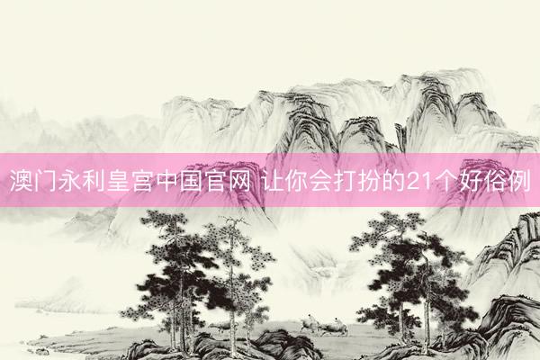 澳门永利皇宫中国官网 让你会打扮的21个好俗例