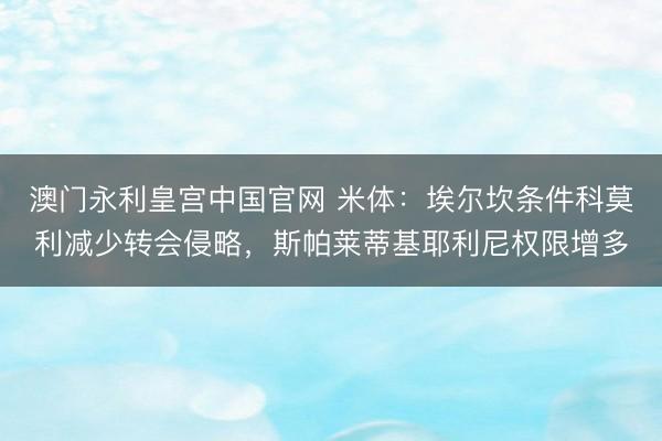 澳门永利皇宫中国官网 米体：埃尔坎条件科莫利减少转会侵略，斯帕莱蒂基耶利尼权限增多