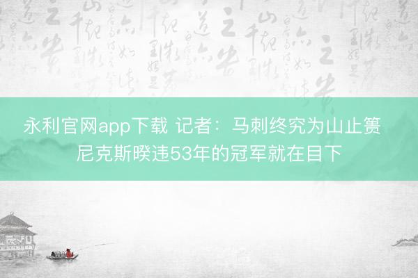 永利官网app下载 记者：马刺终究为山止篑  尼克斯暌违53年的冠军就在目下