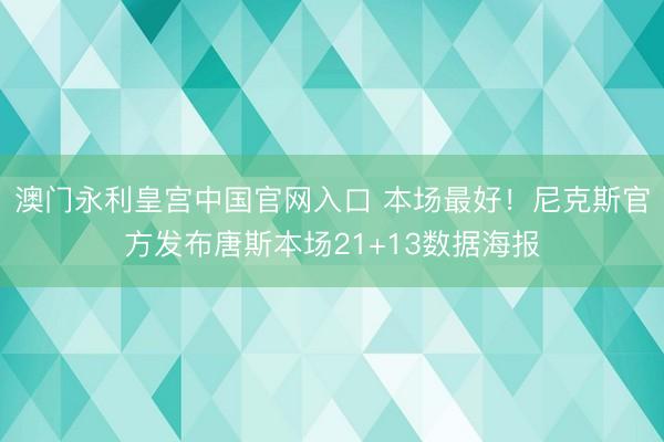 澳门永利皇宫中国官网入口 本场最好!尼克斯官方发布唐斯本场21+13数据海报