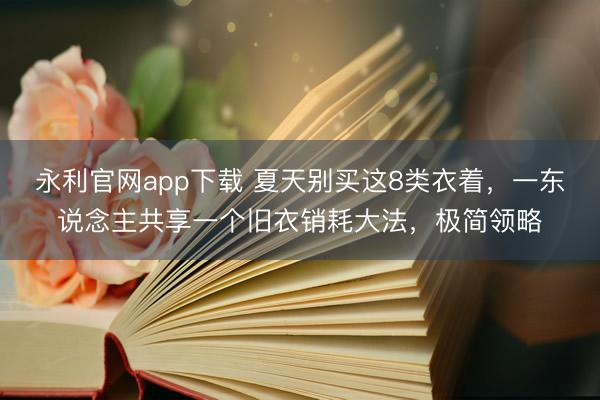 永利官网app下载 夏天别买这8类衣着，一东说念主共享一个旧衣销耗大法，极简领略