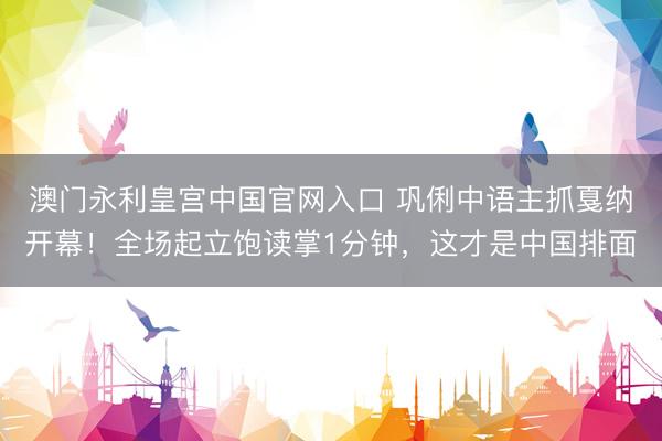 澳门永利皇宫中国官网入口 巩俐中语主抓戛纳开幕!全场起立饱读掌1分钟,这才是中国排面