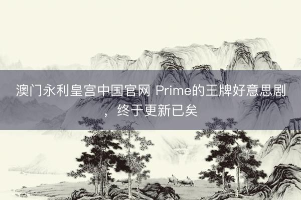 澳门永利皇宫中国官网 Prime的王牌好意思剧，终于更新已矣