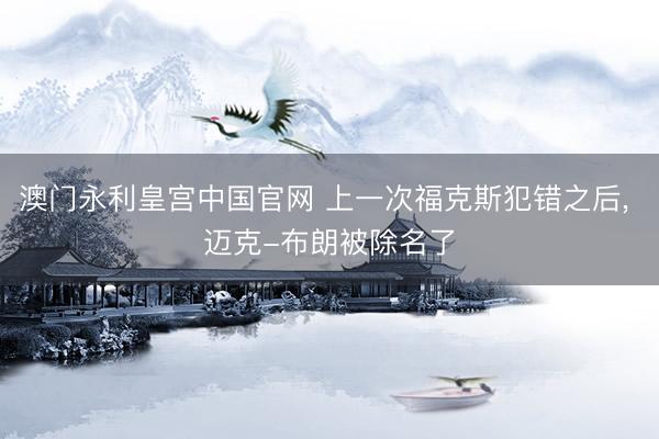 澳门永利皇宫中国官网 上一次福克斯犯错之后， 迈克-布朗被除名了