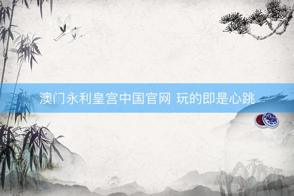 澳门永利皇宫中国官网 玩的即是心跳