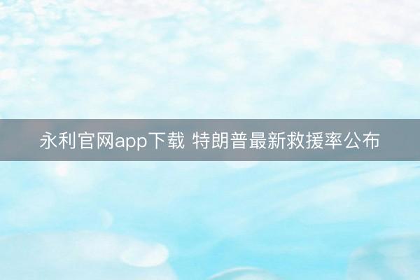 永利官网app下载 特朗普最新救援率公布