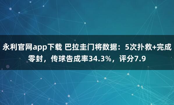 永利官网app下载 巴拉圭门将数据：5次扑救+完成零封，传球告成率34.3%，评分7.9