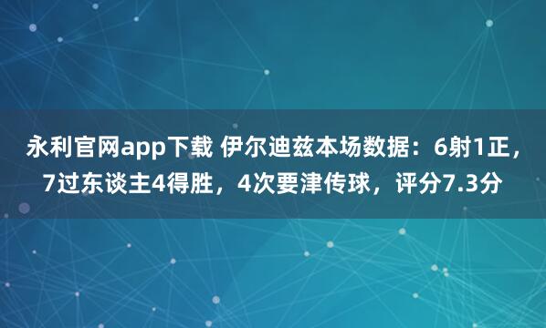 永利官网app下载 伊尔迪兹本场数据：6射1正，7过东谈主4得胜，4次要津传球，<a href=